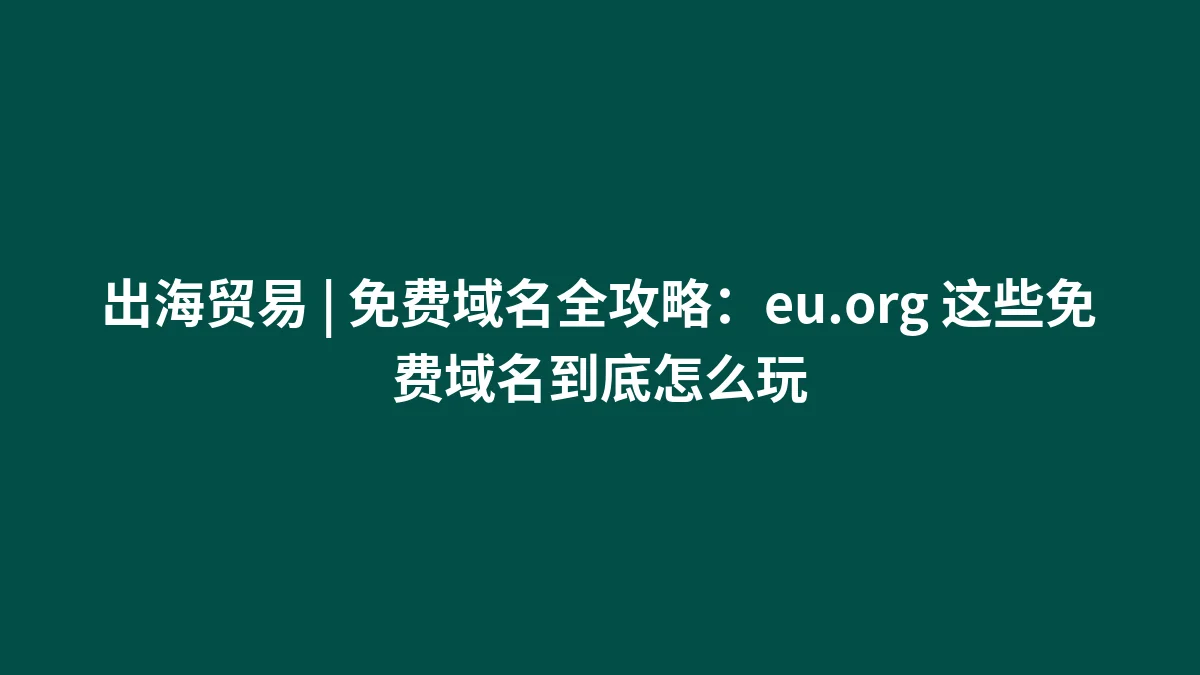 出海贸易 | 免费域名全攻略：eu.org 这些免费域名到底怎么玩