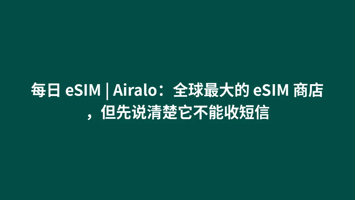 每日 eSIM | Airalo：全球最大的 eSIM 商店，但先说清楚它不能收短信