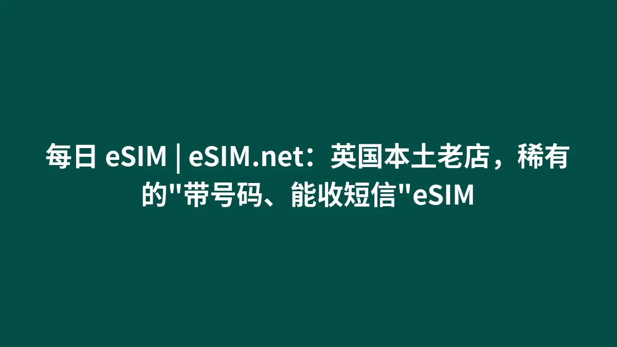 每日 eSIM | eSIM.net：英国本土老店，稀有的"带号码、能收短信"eSIM