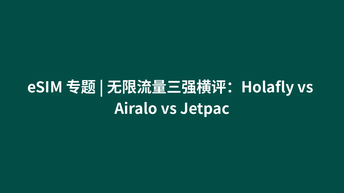 eSIM 专题 | 无限流量三强横评：Holafly vs Airalo vs Jetpac