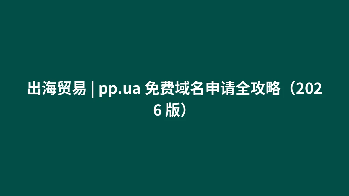 出海贸易 | pp.ua 免费域名申请全攻略（2026 版）