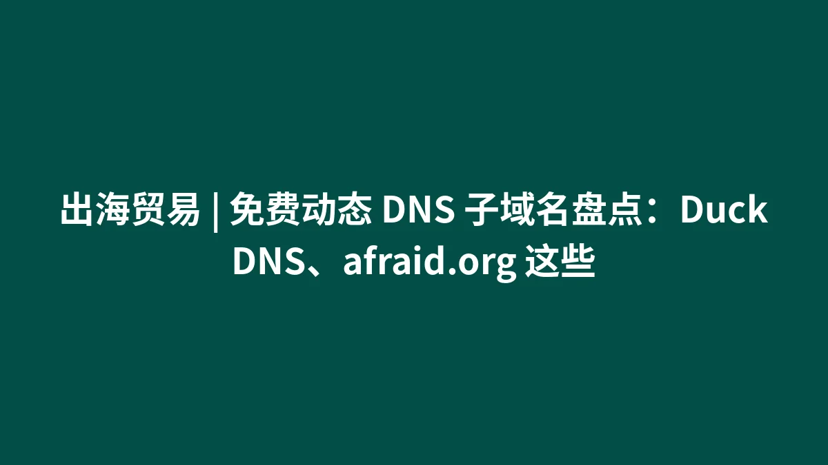 出海贸易 | 免费动态 DNS 子域名盘点：DuckDNS、afraid.org 这些