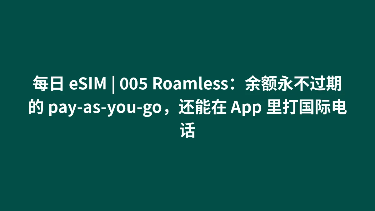 每日 eSIM | 005 Roamless：余额永不过期的 pay-as-you-go，还能在 App 里打国际电话