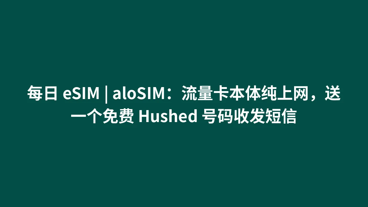 每日 eSIM | aloSIM：流量卡本体纯上网，送一个免费 Hushed 号码收发短信