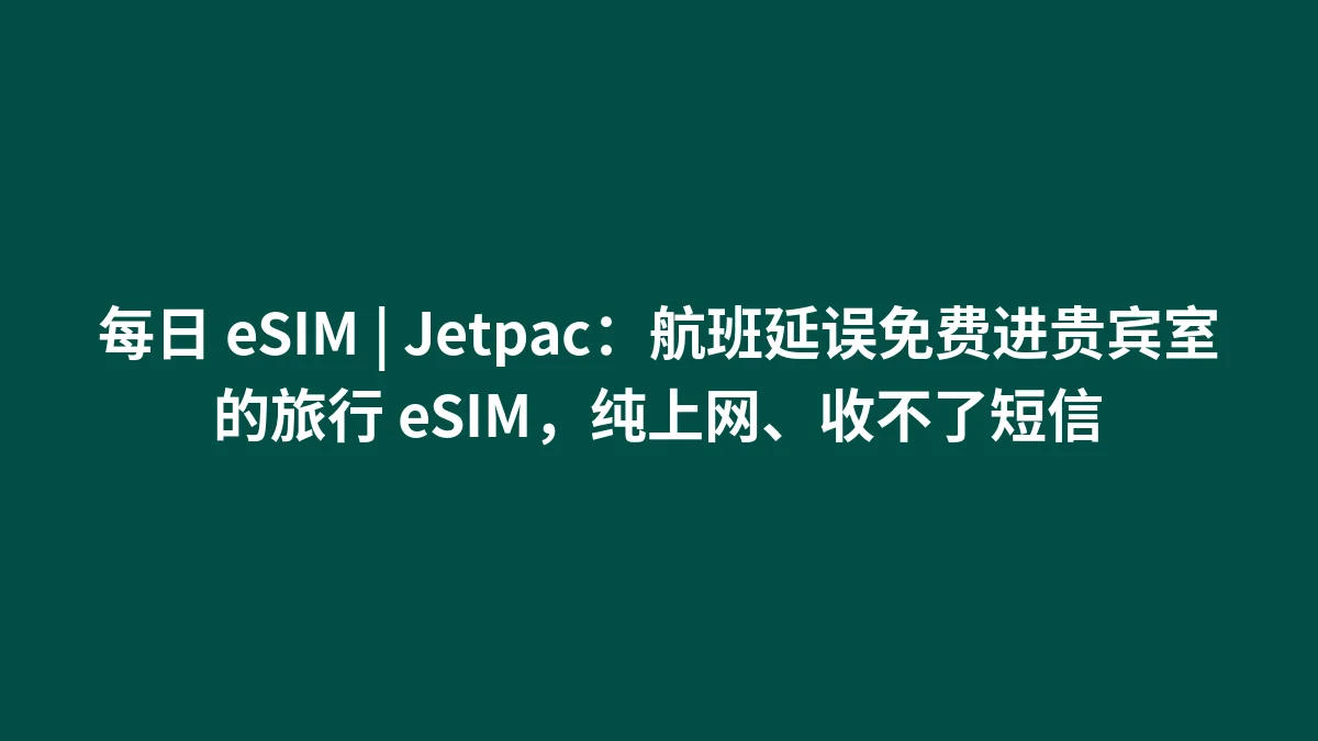 每日 eSIM | Jetpac：航班延误免费进贵宾室的旅行 eSIM，纯上网、收不了短信