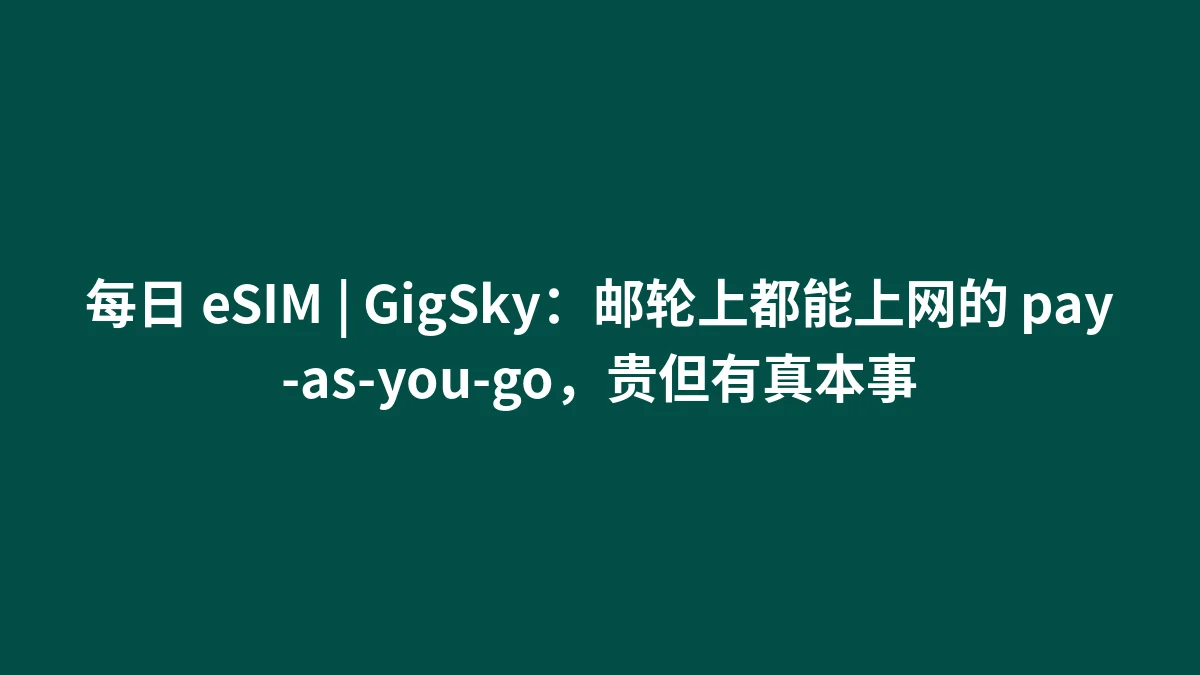每日 eSIM | GigSky：邮轮上都能上网的 pay-as-you-go，贵但有真本事