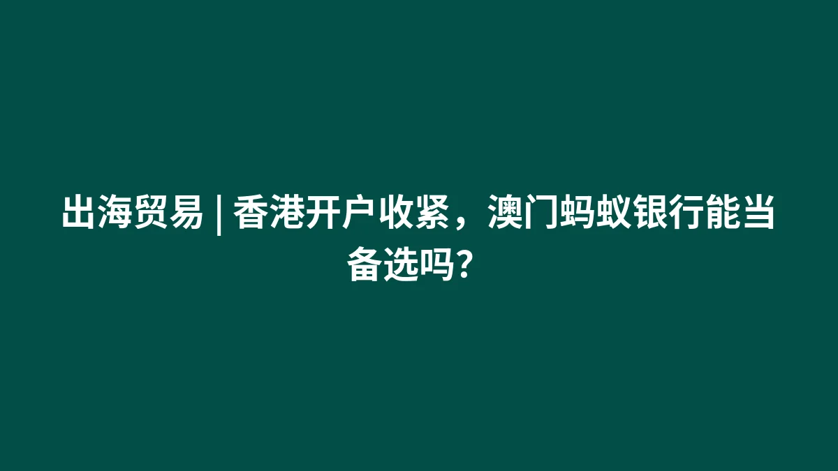 出海贸易 | 香港开户收紧，澳门蚂蚁银行能当备选吗？