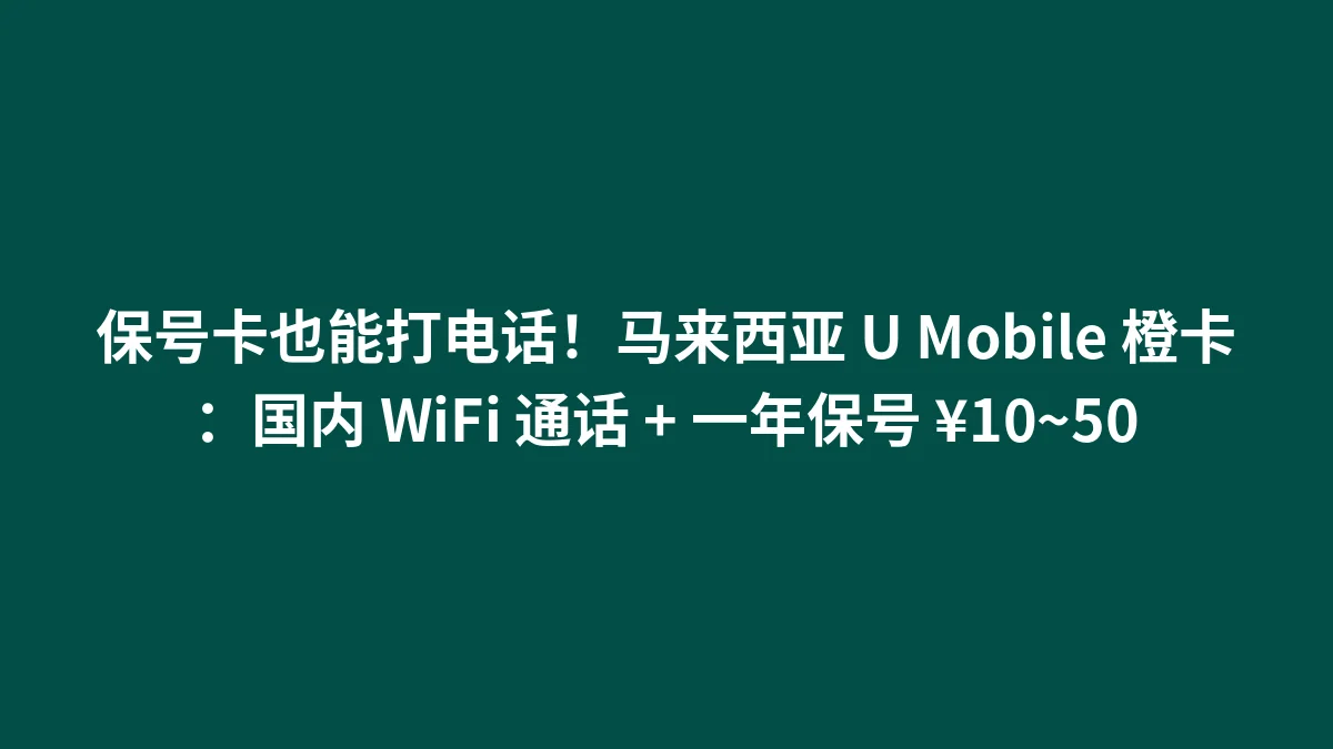保号卡也能打电话！马来西亚 U Mobile 橙卡：国内 WiFi 通话 + 一年保号 ¥10~50