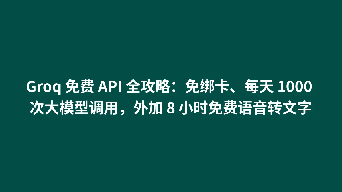 Groq 免费 API 全攻略：免绑卡、每天 1000 次大模型调用，外加 8 小时免费语音转文字