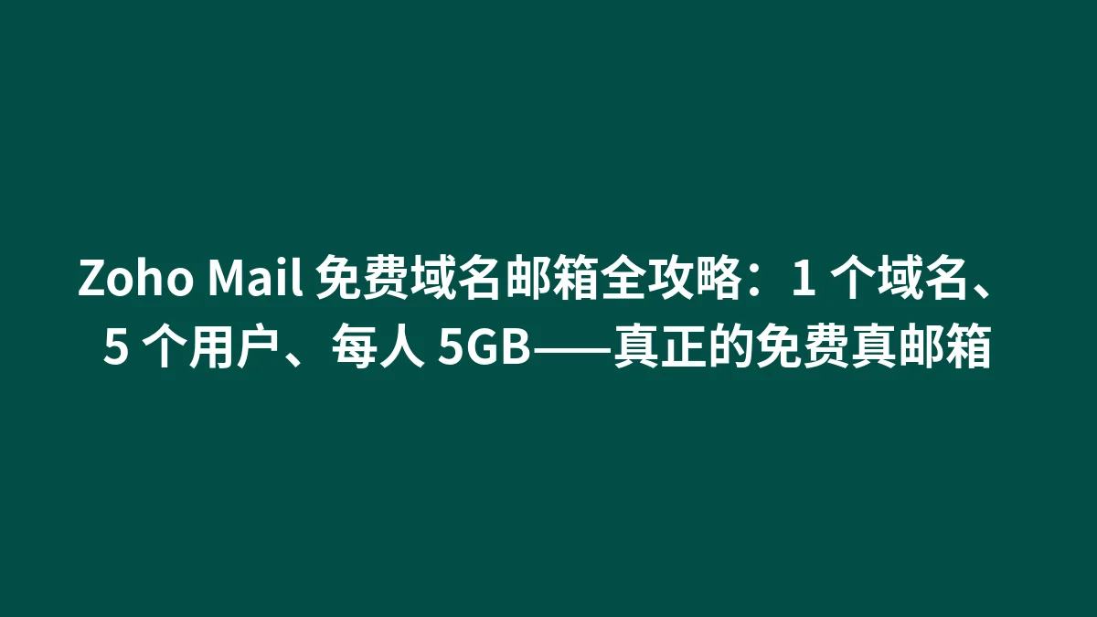 Zoho Mail 免费域名邮箱全攻略：1 个域名、5 个用户、每人 5GB——真正的免费真邮箱
